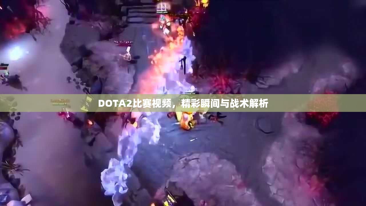 DOTA2比赛视频，精彩瞬间与战术解析