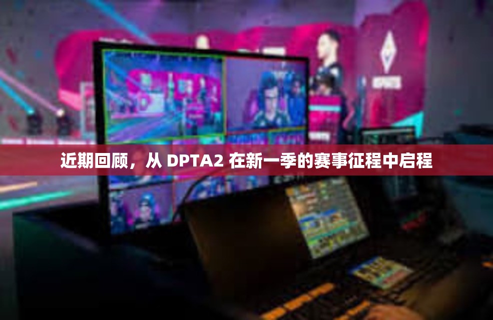 近期回顾，从 DPTA2 在新一季的赛事征程中启程